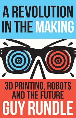 Revolution in the Making : Robots, 3D Printing and the Future