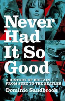 Never Had it So Good 1956-63: A History of Britain from Suez to the 