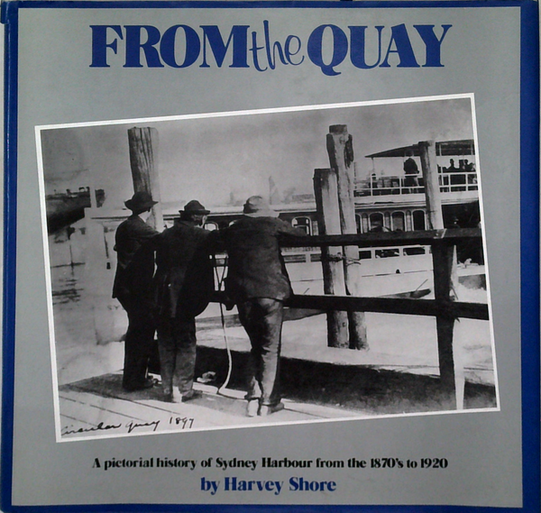 From The Quay: A Pictorial History Of Sydney Harbour From The 1870S To 1920