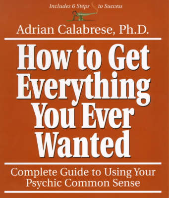 How to Get Everything You Ever Wanted: Complete Guide to Using Your