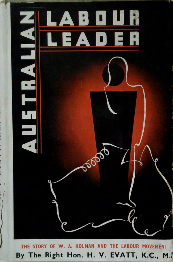 Australian Labour Leader: The Story Of W. A. Holman And The Labour Movement