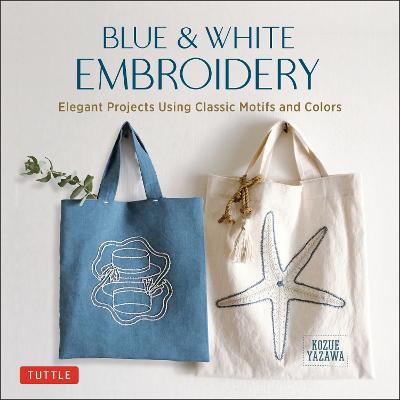 Blue & White Embroidery: Elegant Projects Using Classic Motifs and