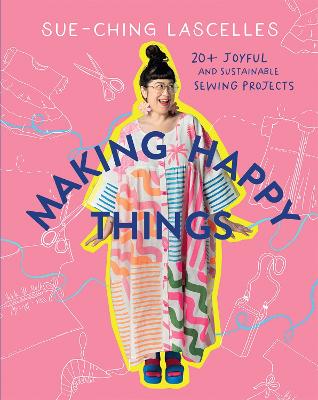 Making Happy Things: 20+ Joyful and Sustainable Sewing Projects