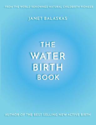 The Water Birth Book: The Ideal Companion to Hypnobirthing and Active