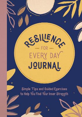 Resilience for Every Day Journal: Simple Tips and Guided Exercises to Help You Find Your Inner Strength