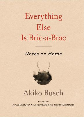 Everything Else is Bric-a-brac: Notes on Home