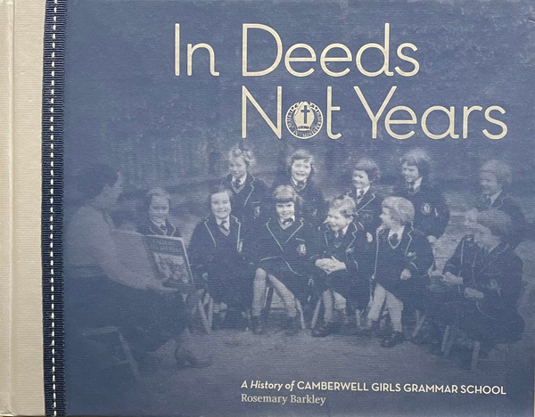 In Deeds Not Years: A History of Camberwell Girls Grammar School