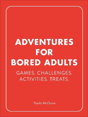 Adventures for Bored Adults: Games. Challenges. Activities. Treats.