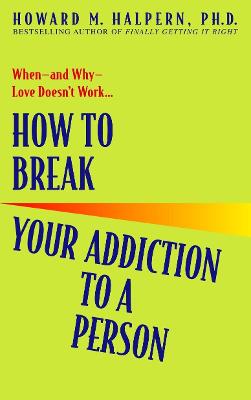 How to Break Your Addiction to a Person: When--and Why--Love Doesn't