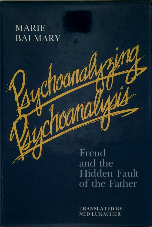 Psychoanalyzing Psychoanalysis: Freud And The Hidden Fault Of The Father