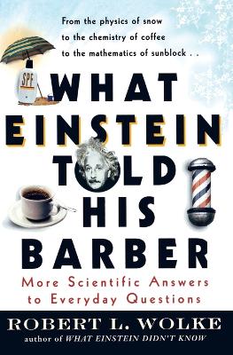 What Einstein Told His Barber: More Scientific Answers to Everyday