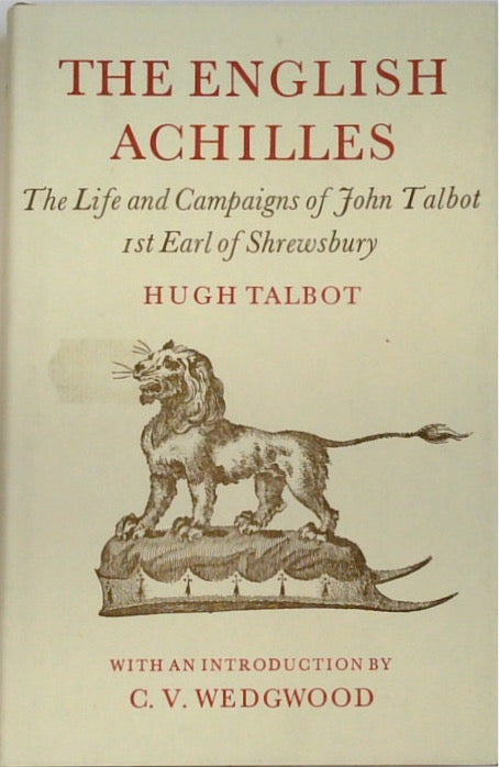 The English Achilles. An Account of the Life and Campaigns of John Talbot 1st Earl of Shrewsbury [1383-1453]