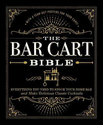 The Bar Cart Bible: Everything You Need to Stock Your Home Bar and Make Delicious Classic Cocktails