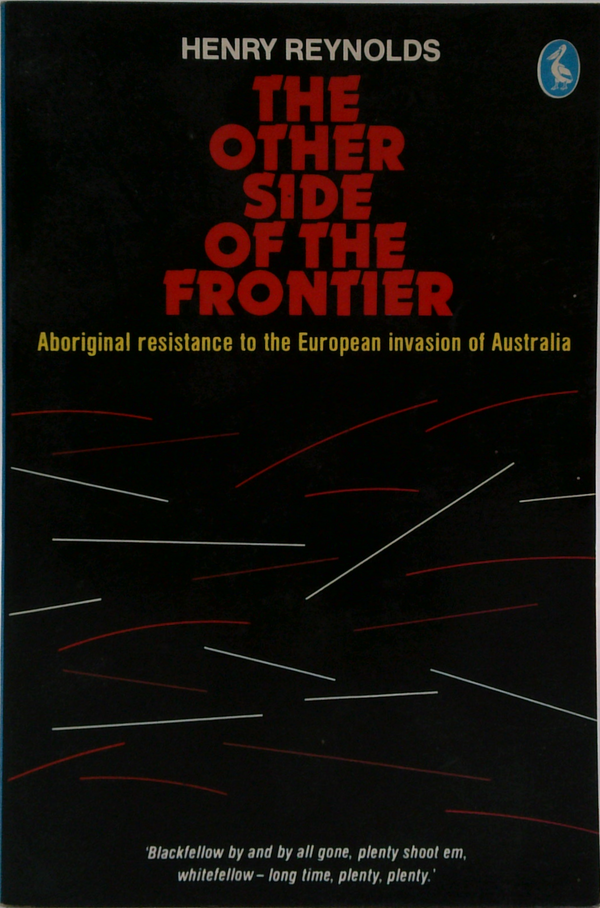 The Other Side Of The Frontier: Aboriginal Resistance To The European Invasion Of Australia
