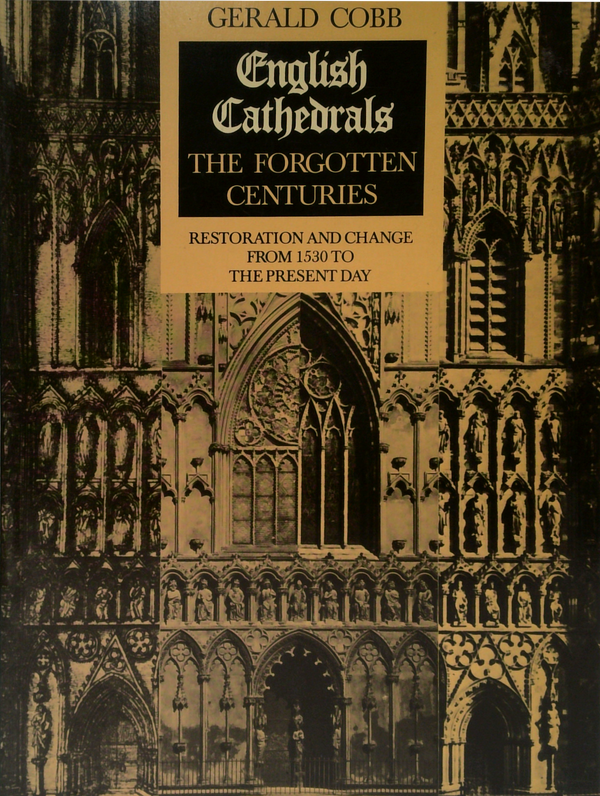 English Cathedrals: The Forgotten Centuries; Restoration And Change From 1530 To The Present Day