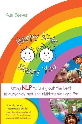 Happy Kids Happy You: Using NLP to Bring Out the Best in Ourselves and