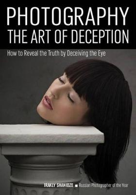 Photography: The Art Of Deception: How to Reveal the Truth by