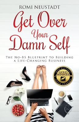 Get Over Your Damn Self: The No-BS Blueprint to Building A