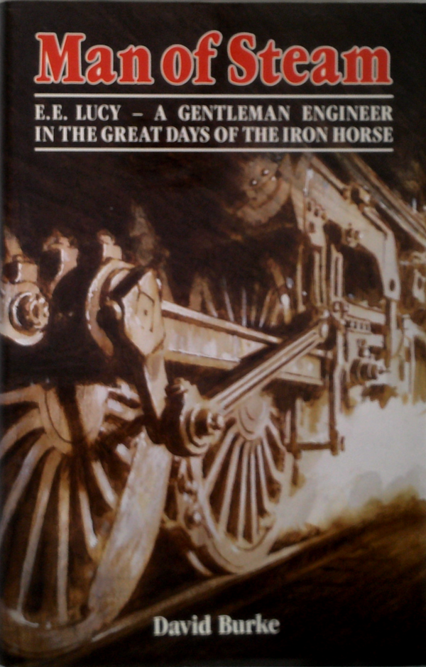 Man Of Steam: E.E. Lucy - A Gentleman Engineer In The Great Days Of The Iron Horse
