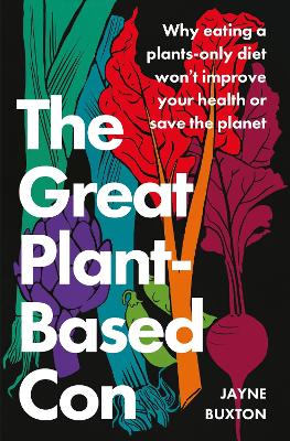 The Great Plant-Based Con: Why eating a plants-only diet won't improve your health or save the planet