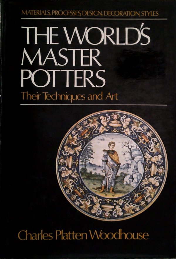 The World's Master Potters: Their Techniques And Art; Materials, Processes, Design, Decoration, Styles: The Development Of Ceramic Art From Ancient To Modern Times