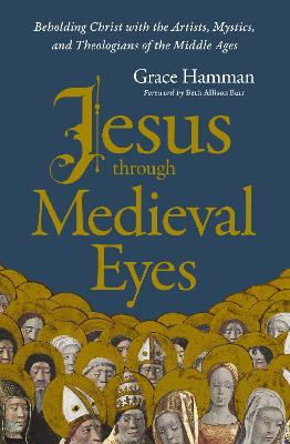 Jesus through Medieval Eyes: Beholding Christ with the Artists,