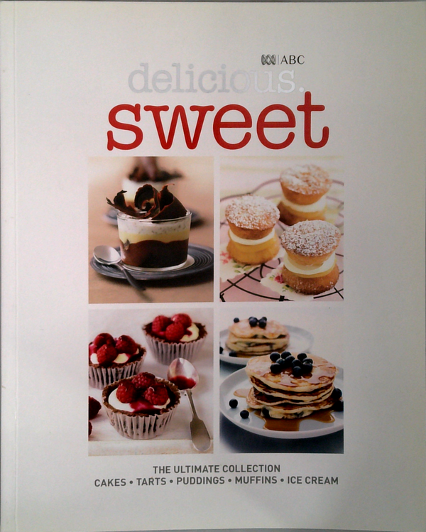 Delicious. Sweet: The Ultimate Collection Cakes • Tarts • Puddings • Muffins • Ice Cream