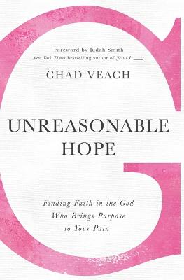 Unreasonable Hope: Finding Faith in the God Who Brings Purpose to Your