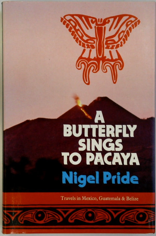 Butterfly Sings to Pacaya: Travels in Mexico, Guatemala and Belize