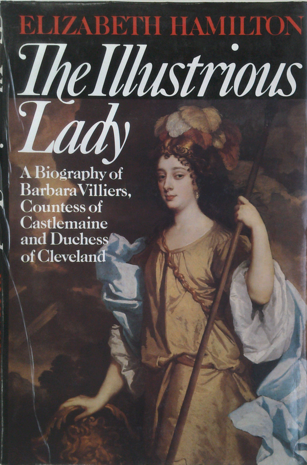 The Illustrious Lady: A Biography of Barbara Villiers, Countess of Castlemaine and Duchess of Cleveland