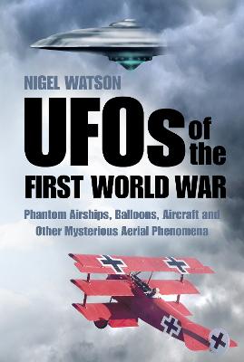 UFOs of the First World War: Phantom Airships, Balloons, Aircraft and