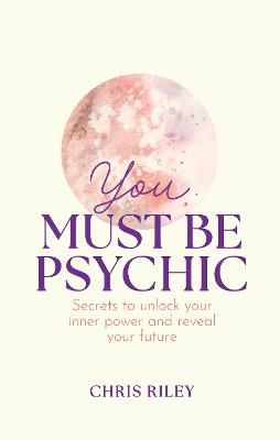 You Must Be Psychic: Secrets to unlock your inner power and reveal your future