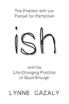 ish: The Problem with Our Pursuit for Perfection and the