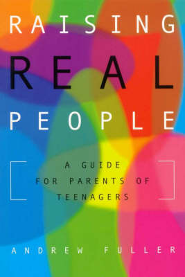 Raising Real People: A Guide for Parents of Teenagers