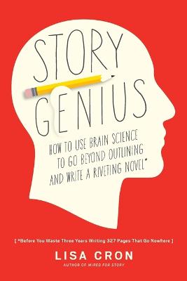 Story Genius: How to Use Brain Science to Go Beyond Outlining and