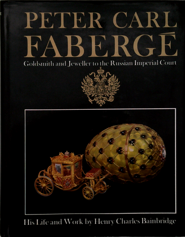 Peter Carl Fabergé: Goldsmith And Jeweller To The Russian Imperial Court. His Life And Work