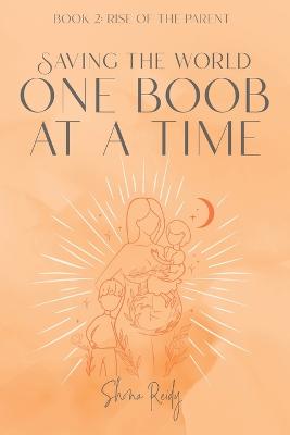 Saving The World One Boob at a Time: Book 2: Rise of the Parent