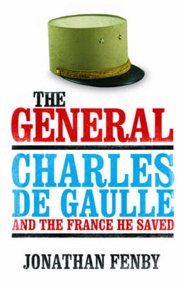 The General: Charles De Gaulle and the France He Saved