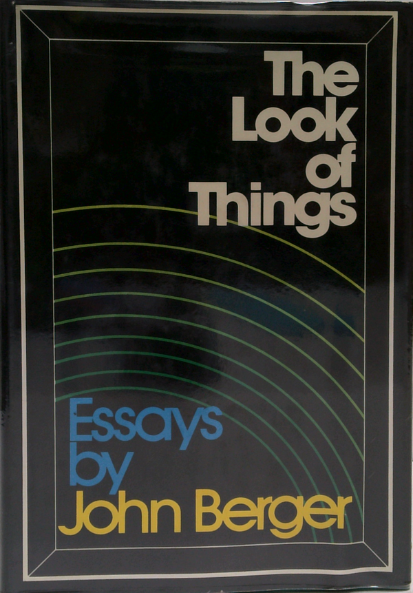 The Look Of Things: Essays By John Berger