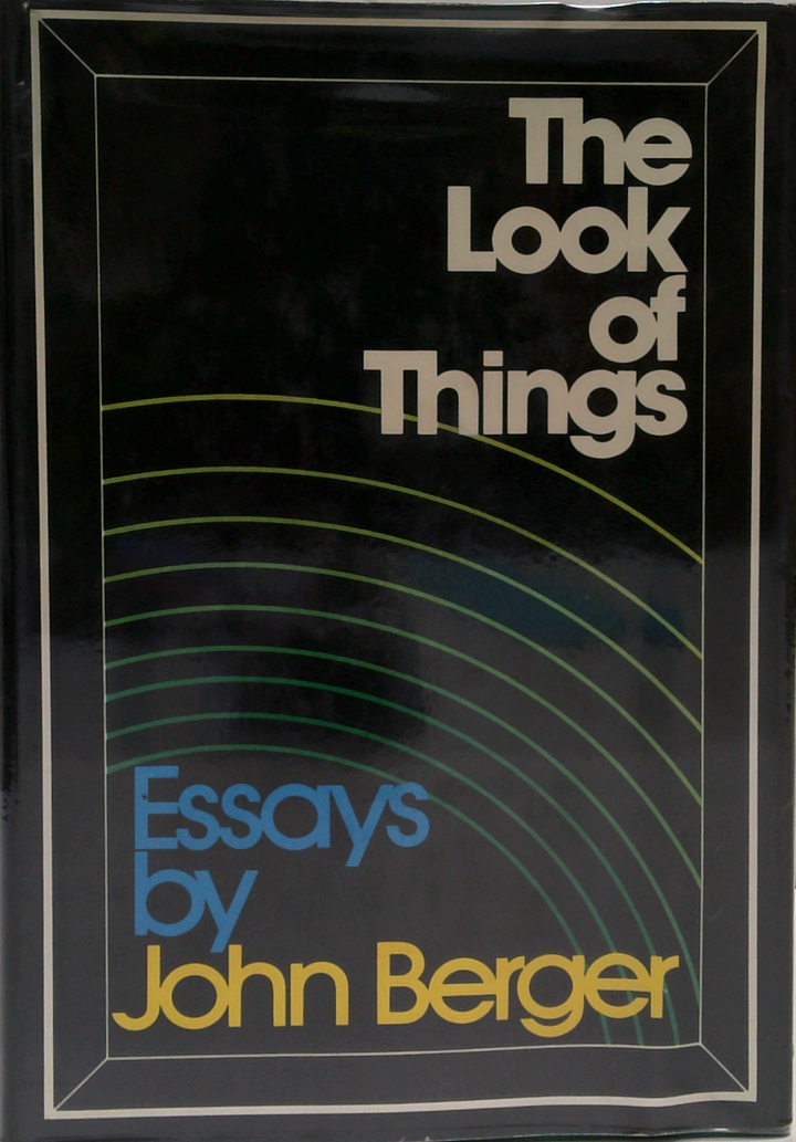 The Look Of Things: Essays By John Berger