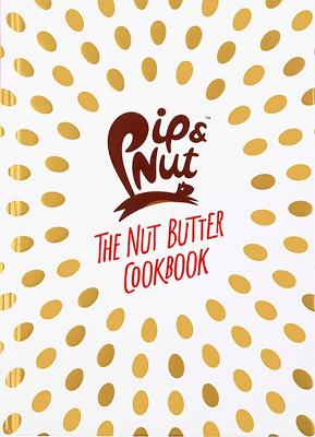 Pip & Nut: The Nut Butter Cookbook: Over 70 Recipes that Put the 'Nut'