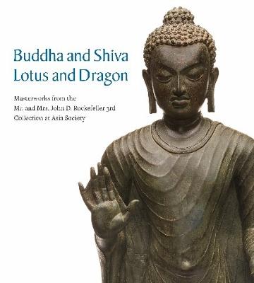 Buddha and Shiva, Lotus and Dragon: Masterworks from the Mr. And Mrs. John D. Rockefeller 3rd Collection at Asia Society