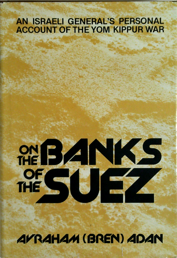 On The Banks Of The Suez: An Israeli General's Personal Account Of The Yom Kippur War