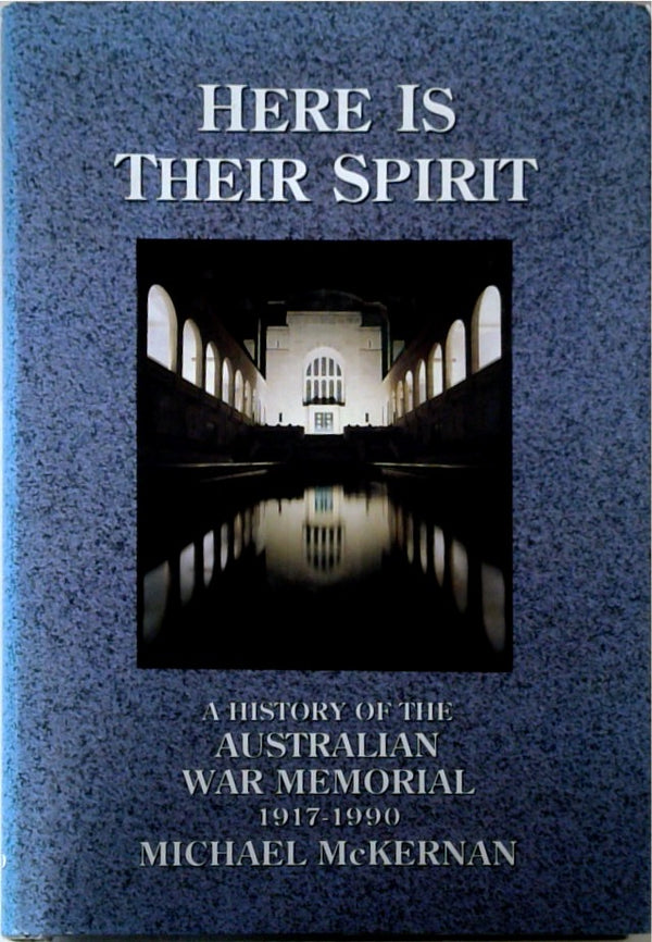 Here Is Their Spirit: A History of the Australian War Memorial 1917-1990