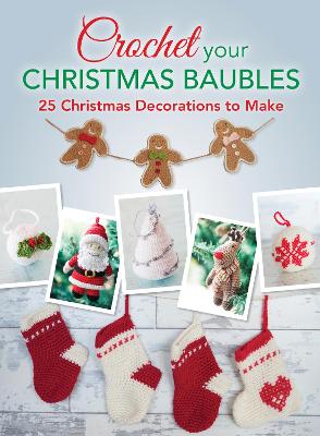 Crochet Your Christmas Ornaments: Over 25 Christmas Decorations to