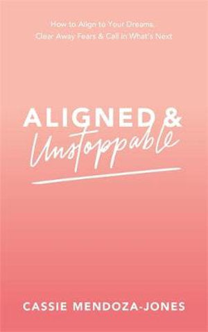 Aligned and Unstoppable: How to Align with Your Dreams, Clear Away Fears and Call in What's Next