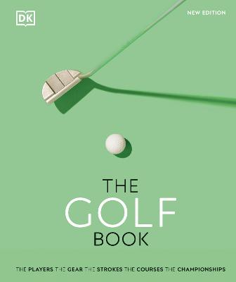 The Golf Book: The Players * The Gear * The Strokes * The Courses *