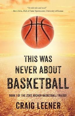 This Was Never About Basketball: Book 1 of the Zeke Archer Basketball