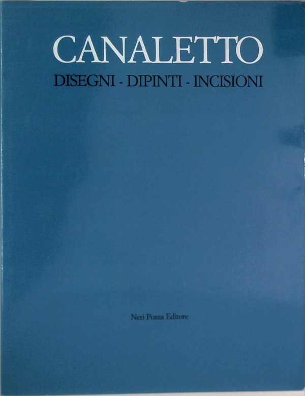 Canaletto: Disegni - Dipinti - Incisioni