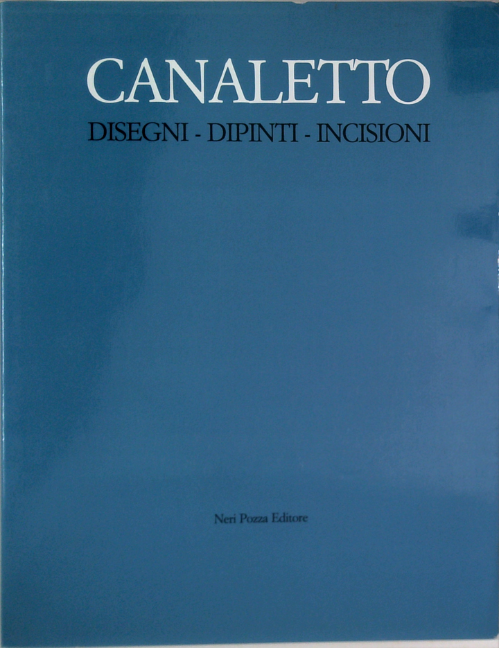 Canaletto: Disegni - Dipinti - Incisioni